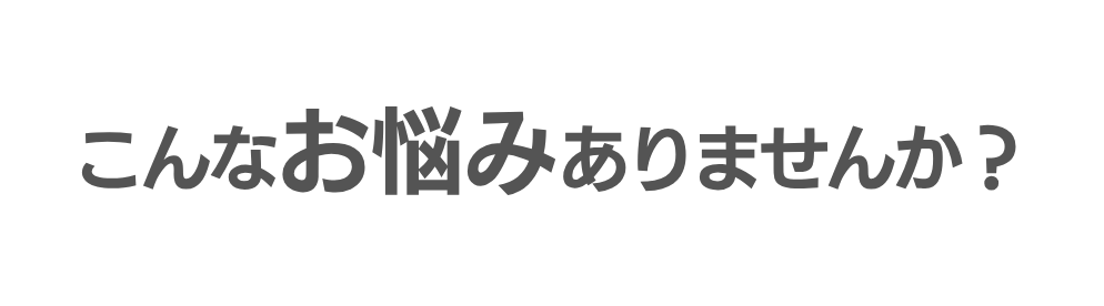 こんなお悩みありませんか？