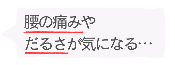 腰の痛みやだるさが気になる…